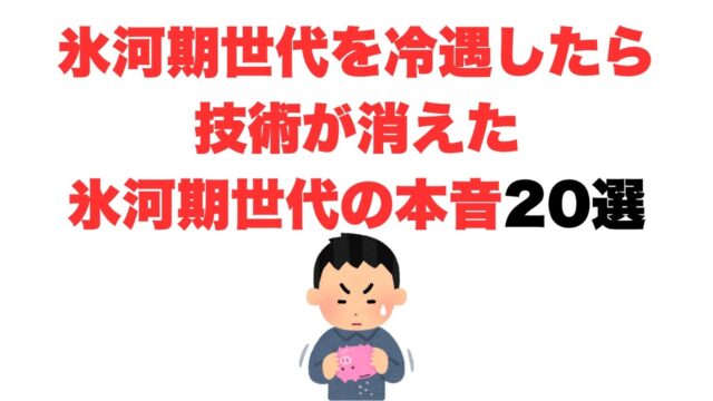 氷河期世代を冷遇したら技術が消えてしまった。氷河期世代の本音20選